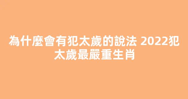 為什麼會有犯太歲的說法 2022犯太歲最嚴重生肖